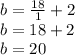 b = \frac{18}{1} + 2\\b = 18 + 2\\b = 20