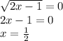 \sqrt{2x - 1} = 0 \\ 2x - 1 = 0 \\ x = \frac{1}{2}