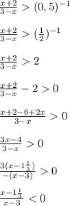 \frac{x+2}{3-x}(0,5)^{-1}frac{x+2}{3-x}(\frac{1}{2} )^{-1}frac{x+2}{3-x}2frac{x+2}{3-x}-20frac{x+2-6+2x}{3-x}0frac{3x-4}{3-x}0frac{3(x-1\frac{1}{3}) }{-(x-3)}0frac{x-1\frac{1}{3} }{x-3}