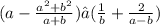 (a - \frac{a {}^{2} + b {}^{2} }{a + b}) • ( \frac{1}{b} + \frac{2}{a - b} )