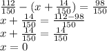 \frac{112}{150} - (x + \frac{14}{150} ) = \frac{98}{150} \\ x + \frac{14}{150} = \frac{112 - 98}{150} \\ x + \frac{14}{150} = \frac{14}{150} \\ x = 0
