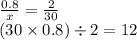 \frac{0.8}{x} = \frac{2}{30} \\ (30 \times 0.8) \div 2 = 12