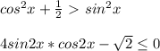 cos^2x+\frac{1}{2} \ \textgreater \ sin^2x4sin2x*cos2x-\sqrt{2} \leq 0