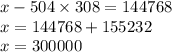 x - 504 \times 308 = 144768 \\ x = 144768 + 155232 \\ x = 300000