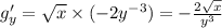 g'_y = \sqrt{x} \times ( - 2 {y}^{ - 3} ) = - \frac{2 \sqrt{x} }{ {y}^{3} } \\