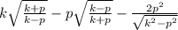k \sqrt{ \frac{k + p}{k - p} } - p \sqrt{ \frac{k - p}{k + p} } - \frac{ {2p}^{2} }{ \sqrt{ {k}^{2} - {p}^{2} } }