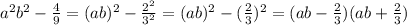 a {}^{2} b {}^{2} - \frac{4}{9} = (ab ){}^{2} - \frac{2 {}^{2} }{3 {}^{2} } = (ab) {}^{2} - ( \frac{2}{3} ){}^{2} = (ab - \frac{2}{3})(ab + \frac{2}{3} )