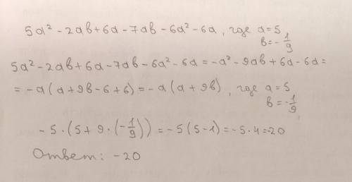 Найдите числовое значение выражения: 1)5a²-2ab+6a-7ab-6a²-6a,где a=5,b= -1/9ребят пожаоуймюста я не