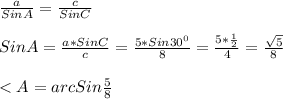 \frac{a}{SinA} =\frac{c}{SinC}SinA=\frac{a*SinC}{c} =\frac{5*Sin30^{0} }{8}=\frac{5*\frac{1}{2} }{4}=\frac{\sqrt{5} }{8} 