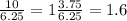 \frac{10}{6.25} = 1 \frac{3.75}{6.25} = 1.6