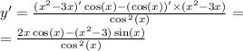 y' = \frac{( {x}^{2} - 3x)' \cos(x) - ( \cos(x)) ' \times ( {x}^{2} - 3x) }{ \cos {}^{2} (x) } = \\ = \frac{2x \cos(x) - ( {x}^{2} - 3) \sin(x) }{ \cos {}^{2} (x) }
