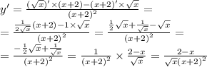 y '= \frac{( \sqrt{x} )' \times (x + 2) - (x + 2)' \times \sqrt{x} }{ {(x + 2)}^{2} } = \\ = \frac{ \frac{1}{2 \sqrt{x} } (x + 2) - 1 \times \sqrt{x} }{ {(x + 2)}^{2} } = \frac{ \frac{1}{2} \sqrt{x} + \frac{1}{ \sqrt{x} } - \sqrt{x} }{ {(x + 2)}^{2} } = \\ = \frac{ - \frac{1}{2} \sqrt{x} + \frac{1}{ \sqrt{x} } }{ {(x + 2)}^{2} } = \frac{1}{ {(x + 2)}^{2} } \times \frac{2 - x}{ \sqrt{x} } = \frac{2 - x}{ { \sqrt{x} (x + 2)}^{2} }