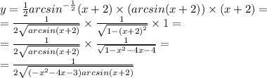 y = \frac{1}{2} {arcsin}^{ - \frac{1}{2}}(x + 2) \times ( arcsin(x + 2)) \times (x + 2) = \\ = \frac{1}{2 \sqrt{arcsin(x + 2)} } \times \frac{1}{ \sqrt{1 - {(x + 2)}^{2} } } \times 1 = \\ = \frac{1}{2 \sqrt{arcsin(x + 2)} } \times \frac{1}{ \sqrt{1 - {x}^{2} - 4x - 4 } } = \\ = \frac{1}{2 \sqrt{( - {x}^{2} - 4x - 3)arcsin(x + 2)} }