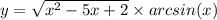 y = \sqrt{ {x}^{2} - 5x + 2 } \times arcsin(x)