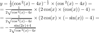 y = \frac{1}{2} ( \cos {}^{2} (x) - 4x) {}^{ - { \frac{1}{2} }^{} } \times ( \cos {}^{2} (x) - 4x) = \\ = \frac{1}{2 \sqrt{ \cos {}^{2} (x) - 4x } } \times (2 \cos(x) \times ( \cos(x)) - 4) = \\ = \frac{1}{2 \sqrt{ \cos {}^{2} (x) - 4x } } \times (2 \cos(x) \times ( - \sin(x)) - 4) = \\ = - \frac{ \sin(2x) + 4 }{2 \sqrt{ \cos {}^{2} (x) - 4x } }