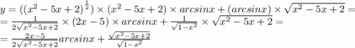 y = ( {( {x}^{2} - 5x + 2) }^{ \frac{1}{2} } ) \times ( {x}^{2} - 5x + 2) \times arcsinx + (arcsin x) \times \sqrt{ {x}^{2} - 5x + 2} = \\ = \frac{1}{2 \sqrt{ {x}^{2} - 5x + 2} } \times (2x - 5) \times arcsinx + \frac{1}{ \sqrt{1 - {x}^{2} } } \times \sqrt{ {x}^{2} - 5x + 2} = \\ = \frac{2x - 5}{2 \sqrt{ {x}^{2} - 5x + 2} } arcsinx + \frac{ \sqrt{ {x}^{2} - 5x + 2} }{ \sqrt{1 - {x}^{2} } }