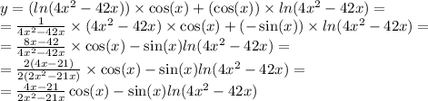 y = ( ln(4 {x}^{2} - 42x)) \times \cos(x) + (\cos(x)) \times ln(4 {x}^{2} - 42x) = \\ = \frac{1}{4 {x}^{2} - 42x} \times (4 {x}^{2} - 42 {x}) \times \cos(x) + ( - \sin(x)) \times ln(4 {x}^{2} - 42x ) = \\ = \frac{8x - 42}{4 {x}^{2} - 42x} \times \cos(x) - \sin(x) ln(4 {x}^{2} - 42x) = \\ = \frac{2(4x - 21)}{2(2 {x}^{2} - 21x) } \times \cos(x) - \sin(x) ln(4 {x}^{2} - 42x) = \\ = \frac{4x - 21}{2 {x}^{2} - 21x} \cos(x) - \sin(x) ln(4 {x}^{2} - 42x)
