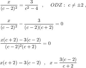 \dfrac{x}{(c-2)^2}=\dfrac{3}{c^2-4}\ \ ,\ \ \ \ ODZ:\ c\ne \pm 2\ ,dfrac{x}{(c-2)^2}-\dfrac{3}{(c-2)(c+2)}=0dfrac{x(c+2)-3(c-2)}{(c-2)^2(c+2)}=0x(c+2)=3(c-2)\ \ ,\ \ x=\dfrac{3(c-2)}{c+2}