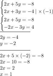 \begin{cases}2x + 5y = - 8 \\ 2x + 3y = - 4 \mid \times \: (- 1) \end{cases} \\ \begin{cases}2x + 5y = -8 \\ - 2x - 3y = 4 \end{cases} \\ \overline{ \qquad \qquad \qquad} \\ 2y = - 4 \\ y = - 2 \\ \overline{ \qquad \qquad \qquad} \\ 2x + 5 \times ( - 2) = - 8 \\ 2x - 10 = - 8 \\ 2x = 2 \\ x = 1