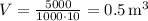 V=\frac{5000}{1000\cdot 10}=0.5 \, $m^3$