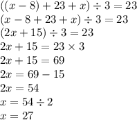 ((x - 8) + 23 + x ) \div 3= 23 \\( x - 8 + 23 + x) \div 3 = 23 \\ (2x + 15) \div 3 = 23 \\ 2x + 15 = 23 \times 3 \\ 2x + 15 = 69 \\ 2x = 69 - 15 \\ 2x = 54 \\ x = 54 \div 2 \\ x = 27