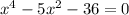 x { }^{4} - 5x {}^{2} - 36 = 0