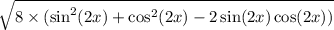 \sqrt{8 \times ( \sin^{2} (2x) + \cos^{2} (2x) - 2 \sin(2x) \cos(2x) ) }
