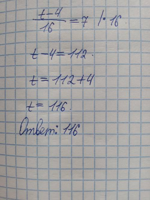 Решите уравнение:t-4/16=7 ответ:​