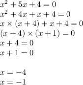 x {}^{2} + 5 x + 4 = 0 \\ x {}^{2} + 4x + x + 4 = 0 \\ x \times (x + 4) + x + 4 = 0 \\ (x + 4) \times (x + 1) = 0 \\ x + 4 = 0 \\ x + 1 = 0 \\ \\ x = - 4 \\ x = - 1 \\