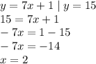 y = 7x + 1 \mid y = 15 \\ 15 = 7x + 1 \\ - 7x = 1 - 15 \\ - 7x = - 14 \\ x = 2