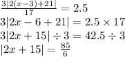 \frac{3 |2(x - 3) + 21| }{17} = 2.5 \\ 3 |2x - 6 + 21| = 2.5 \times 17 \\ 3 |2x + 15| \div 3 = 42.5 \div 3 \\ |2x + 15| = \frac{85}{6}