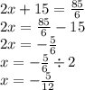 2x + 15 = \frac{85}{6} \\ 2x = \frac{85}{6} - 15 \\ 2x = - \frac{5}{6} \\ x = - \frac{5}{6} \div 2 \\ x = - \frac{5}{12}