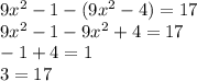 9x {}^{2} - 1 - (9 {x}^{2} - 4) = 17 \\ 9x { }^{2} - 1 - 9 {x}^{2} + 4 = 17 \\ - 1 + 4 = 1 \\ 3 = 17 \\
