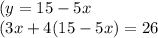 (y = 15 - 5x \\ (3x + 4(15 - 5x) = 26