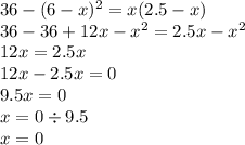 36 - (6 - x) {}^{2} = x(2.5 - x) \\ 36 - 36 + 12x - x { }^{2} = 2.5x - x {}^{2} \\ 12x =2.5x \\ 12x - 2.5x = 0 \\ 9.5x = 0 \\ x = 0 \div9.5 \\ x = 0