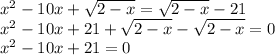 x^{2} -10x+\sqrt{2-x} =\sqrt{2-x} -21\\x^{2} -10x+21+\sqrt{2-x} -\sqrt{2-x} =0\\x^{2} -10x+21=0