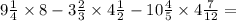 9 \frac{1}{4} \times 8 - 3 \frac{2}{3} \times 4 \frac{ 1}{2} - 10 \frac{4}{5} \times 4 \frac{7}{12} =