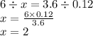 6 \div x = 3.6 \div 0.12 \\ x = \frac{6 \times 0.12}{3.6} \\ x = 2