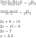 \frac{5(x+1) -3(x-1)}{(x-1)*(x+1)} = \frac{15}{x^{2} -1} frac{5x + 5 - 3x +3}{x^{2} -1} = \frac{15}{x^{2} -1}2x + 8 = 15\\2x = 15 - 8\\2x = 7\\x = 3,5