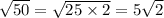 \sqrt{50} = \sqrt{25 \times 2} = 5 \sqrt{2}