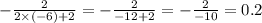 - \frac{2}{2 \times ( - 6) + 2} = - \frac{2}{ - 12 + 2} = - \frac{2}{ - 10} = 0.2