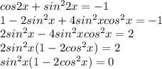 cos2x+sin^22x=-1\\1-2sin^2x+4sin^2xcos^2x=-1\\2sin^2x-4sin^2xcos^2x=2\\2sin^2x(1-2cos^2x)=2\\sin^2x(1-2cos^2x)=0\\