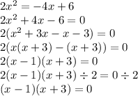 2x {}^{2} = - 4x + 6 \\ 2x {}^{2} + 4x - 6 = 0 \\ 2(x {}^{2} + 3x - x - 3) = 0 \\ 2(x(x + 3) - (x + 3)) = 0 \\ 2(x - 1)(x + 3) = 0 \\ 2(x - 1)(x + 3) \div 2 = 0 \div 2 \\ (x - 1)(x + 3) = 0