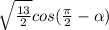 \sqrt\frac{13}{2} cos (\frac{\pi }{2 } -\alpha )