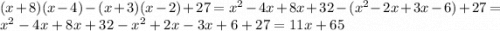 (x + 8)(x - 4) - (x + 3)(x - 2) + 27 = {x}^{2} - 4x + 8x + 32 - ( {x}^{2} - 2x + 3x - 6) + 27 = {x}^{2} - 4x + 8x + 32 - {x}^{2} + 2x - 3x + 6 + 27 = 11x + 65