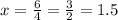 x = \frac{6}{4} = \frac{3}{2} = 1.5