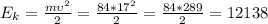 E_k = \frac{m\upsilon^2}{2} = \frac{84 * 17^2}{2} = \frac{84*289}{2} = 12138