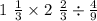 1\ \frac{1}{3} \times 2 \ \frac{2}{3} \div \frac{4}{9}