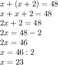 x + (x + 2) = 48\\x + x + 2 = 48\\2x + 2 = 48\\2x = 48 - 2\\2x = 46\\x = 46 : 2\\x = 23