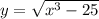 y = \sqrt{ x^{3} - 25 }